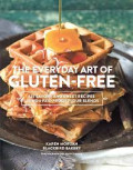 THE EVERYDAY ART OF GLUTEN-FREE:125 savory and sweet recipes using 6 fail-proof flour blends